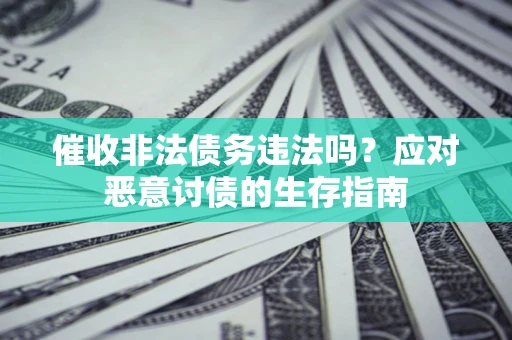 北京催收非法债务违法吗？应对恶意讨债的生存指南