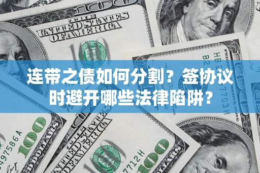 北京连带之债如何分割？签协议时避开哪些法律陷阱？