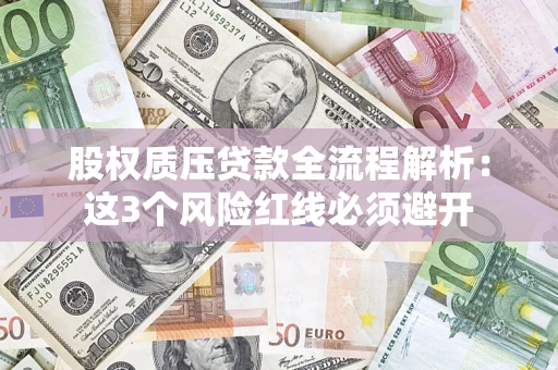 北京股权质压贷款全流程解析：这3个风险红线必须避开