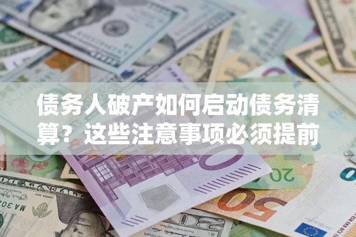 北京债务人破产如何启动债务清算？这些注意事项必须提前知道