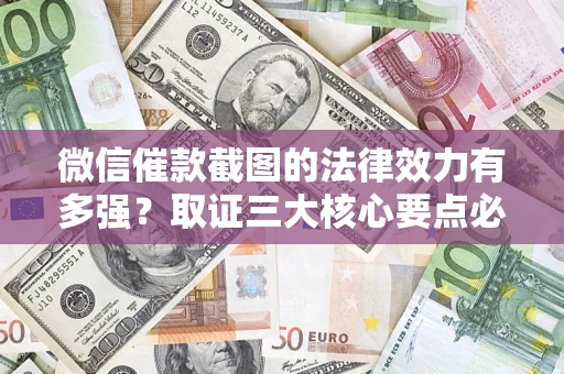 北京微信催款截图的法律效力有多强？取证三大核心要点必须知道！