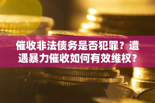 北京催收非法债务是否犯罪?遭遇暴力催收如何有效维权? 北京催收非法债务是否犯罪?遭遇暴力催收如何有效维权?