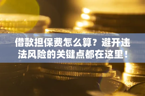 北京借款担保费怎么算？避开违法风险的关键点都在这里！