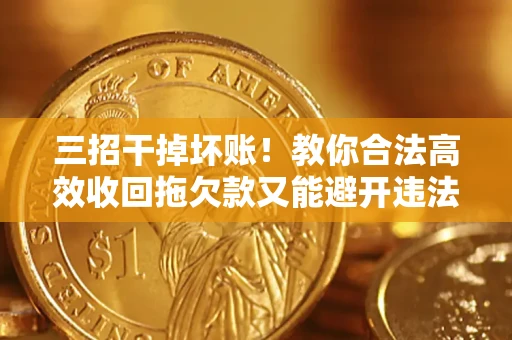 北京三招干掉坏账！教你合法高效收回拖欠款又能避开违法雷区