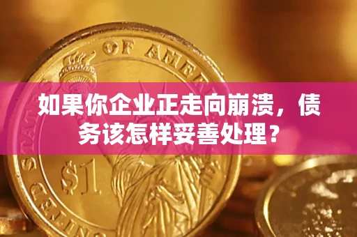 北京如果你企业正走向崩溃，债务该怎样妥善处理？