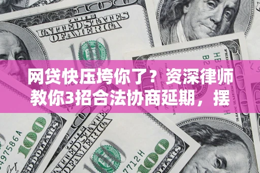 北京网贷快压垮你了？资深律师教你3招合法协商延期，摆脱暴力催收！