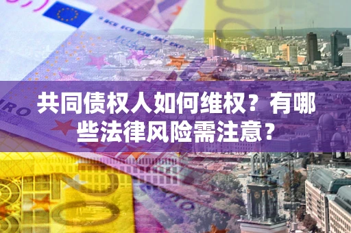北京共同债权人如何维权？有哪些法律风险需注意？