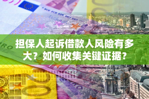 北京担保人起诉借款人风险有多大？如何收集关键证据？