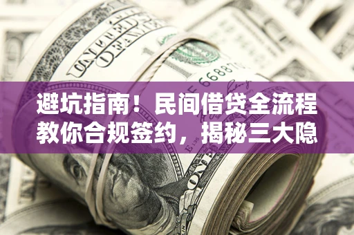 北京避坑指南！民间借贷全流程教你合规签约，揭秘三大隐形陷阱