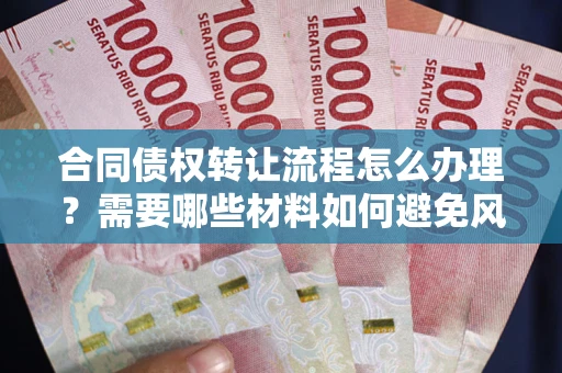 北京合同债权转让流程怎么办理？需要哪些材料如何避免风险？