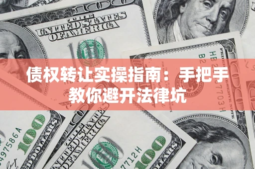 北京债权转让实操指南：手把手教你避开法律坑