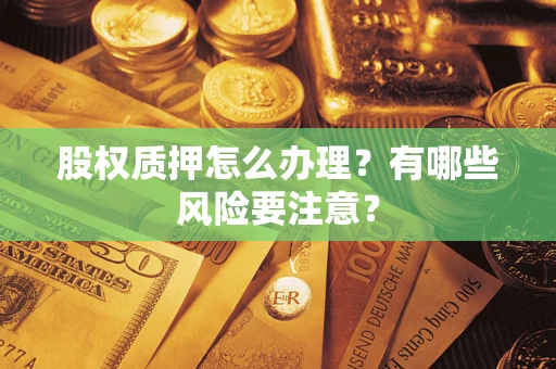 北京股权质押怎么办理？有哪些风险要注意？