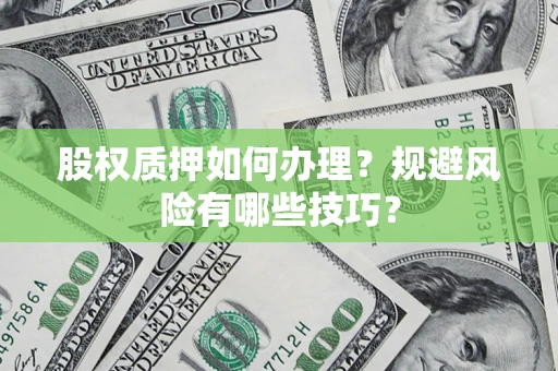 北京股权质押如何办理？规避风险有哪些技巧？