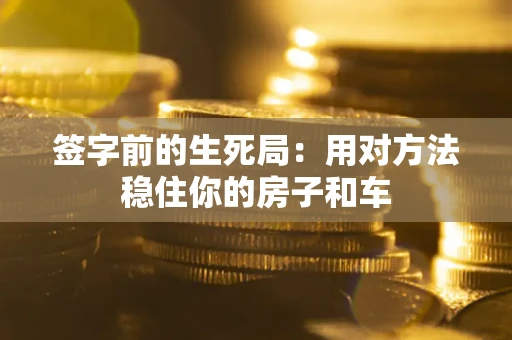 北京签字前的生死局：用对方法稳住你的房子和车