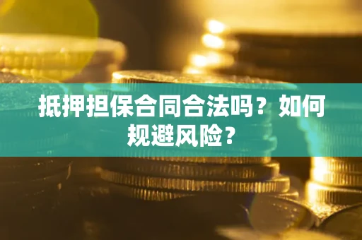 北京抵押担保合同合法吗？如何规避风险？