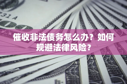 北京催收非法债务怎么办？如何规避法律风险？