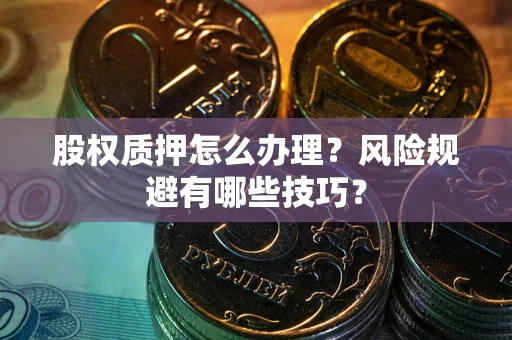 北京股权质押怎么办理？风险规避有哪些技巧？