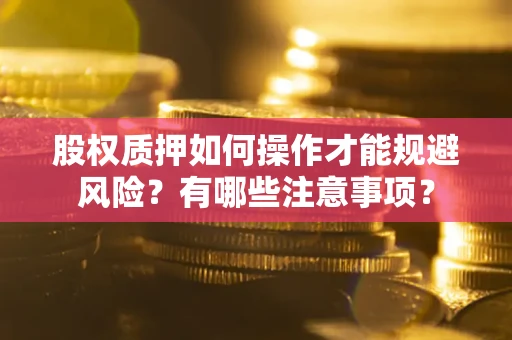 北京股权质押如何操作才能规避风险？有哪些注意事项？