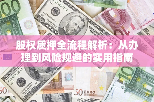 北京股权质押全流程解析：从办理到风险规避的实用指南