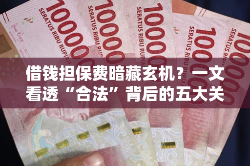 北京借钱担保费暗藏玄机？一文看透“合法”背后的五大关键陷阱