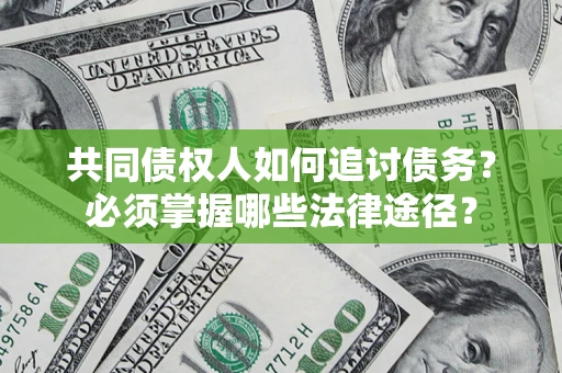 北京共同债权人如何追讨债务？必须掌握哪些法律途径？