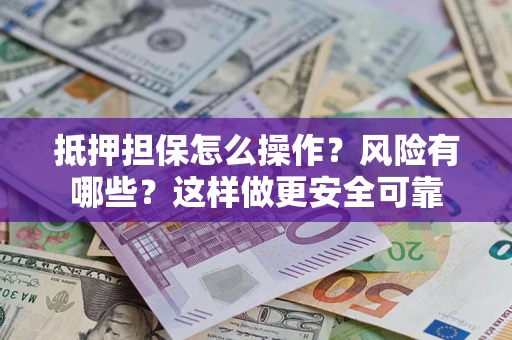 北京抵押担保怎么操作？风险有哪些？这样做更安全可靠