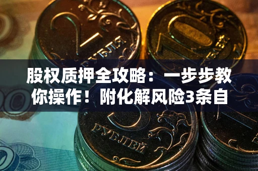 北京股权质押全攻略：一步步教你操作！附化解风险3条自救法则