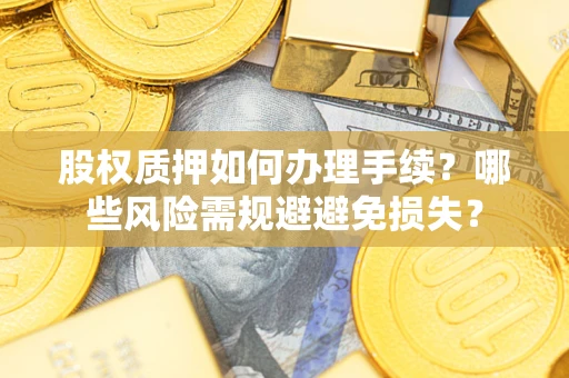 北京股权质押如何办理手续？哪些风险需规避避免损失？
