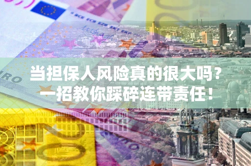 北京当担保人风险真的很大吗？一招教你踩碎连带责任！