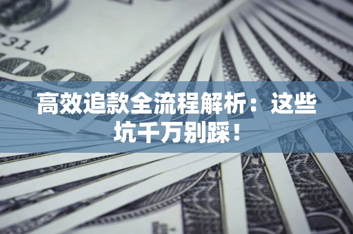 北京高效追款全流程解析：这些坑千万别踩！
