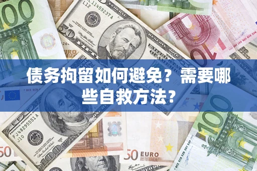 北京债务拘留如何避免？需要哪些自救方法？