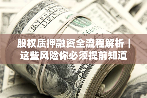 北京股权质押融资全流程解析｜这些风险你必须提前知道