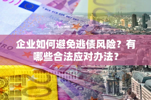 北京企业如何避免逃债风险？有哪些合法应对办法？
