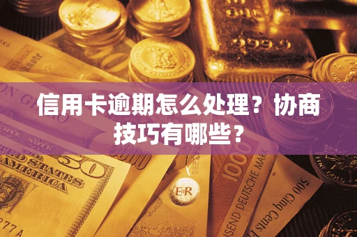 北京信用卡逾期怎么处理？协商技巧有哪些？
