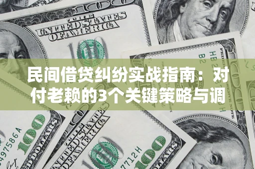 北京民间借贷纠纷实战指南：对付老赖的3个关键策略与调解盲区解析