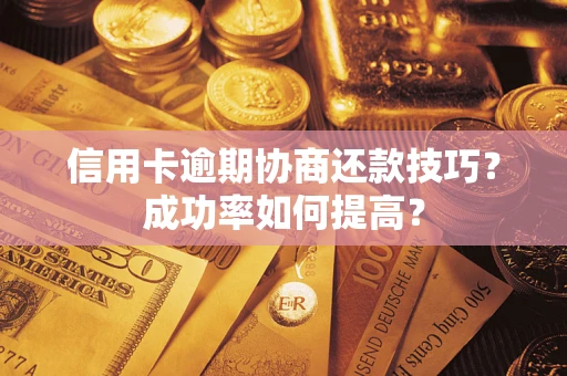 北京信用卡逾期协商还款技巧？成功率如何提高？