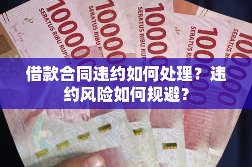 北京借款合同违约如何处理？违约风险如何规避？