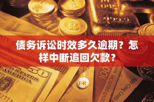北京债务诉讼时效多久逾期？怎样中断追回欠款？