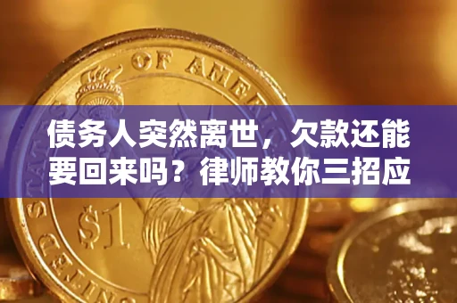 北京债务人突然离世，欠款还能要回来吗？律师教你三招应对