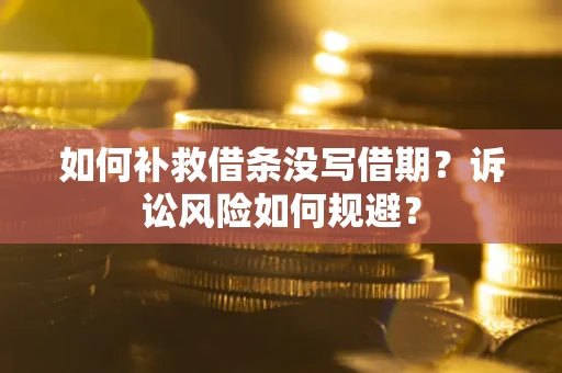 北京如何补救借条没写借期？诉讼风险如何规避？