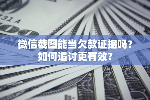 北京微信截图能当欠款证据吗？如何追讨更有效？