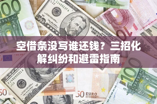 北京空借条没写谁还钱？三招化解纠纷和避雷指南