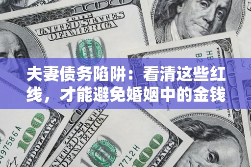 北京夫妻债务陷阱：看清这些红线，才能避免婚姻中的金钱危机
