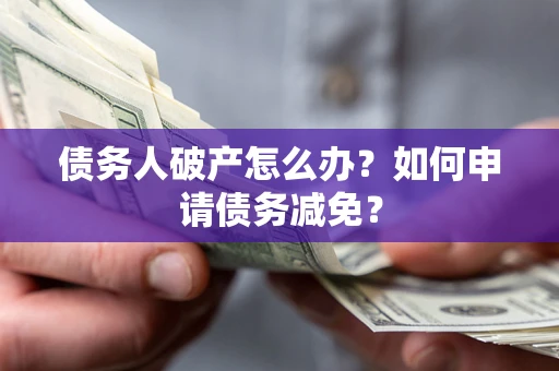 北京债务人破产怎么办？如何申请债务减免？