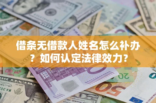 北京借条无借款人姓名怎么补办？如何认定法律效力？