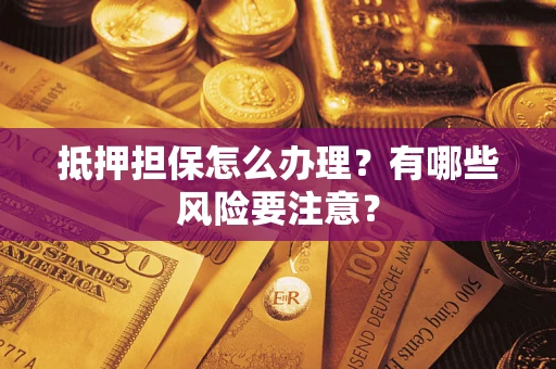 北京抵押担保怎么办理？有哪些风险要注意？