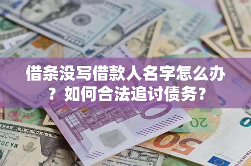 北京借条没写借款人名字怎么办？如何合法追讨债务？