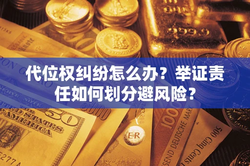 北京代位权纠纷怎么办？举证责任如何划分避风险？