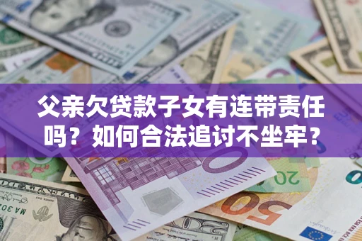 北京父亲欠贷款子女有连带责任吗？如何合法追讨不坐牢？