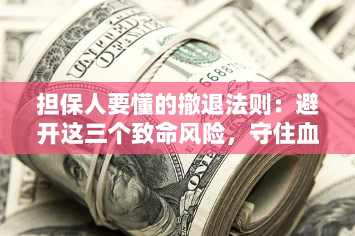 北京担保人要懂的撤退法则：避开这三个致命风险，守住血汗钱
